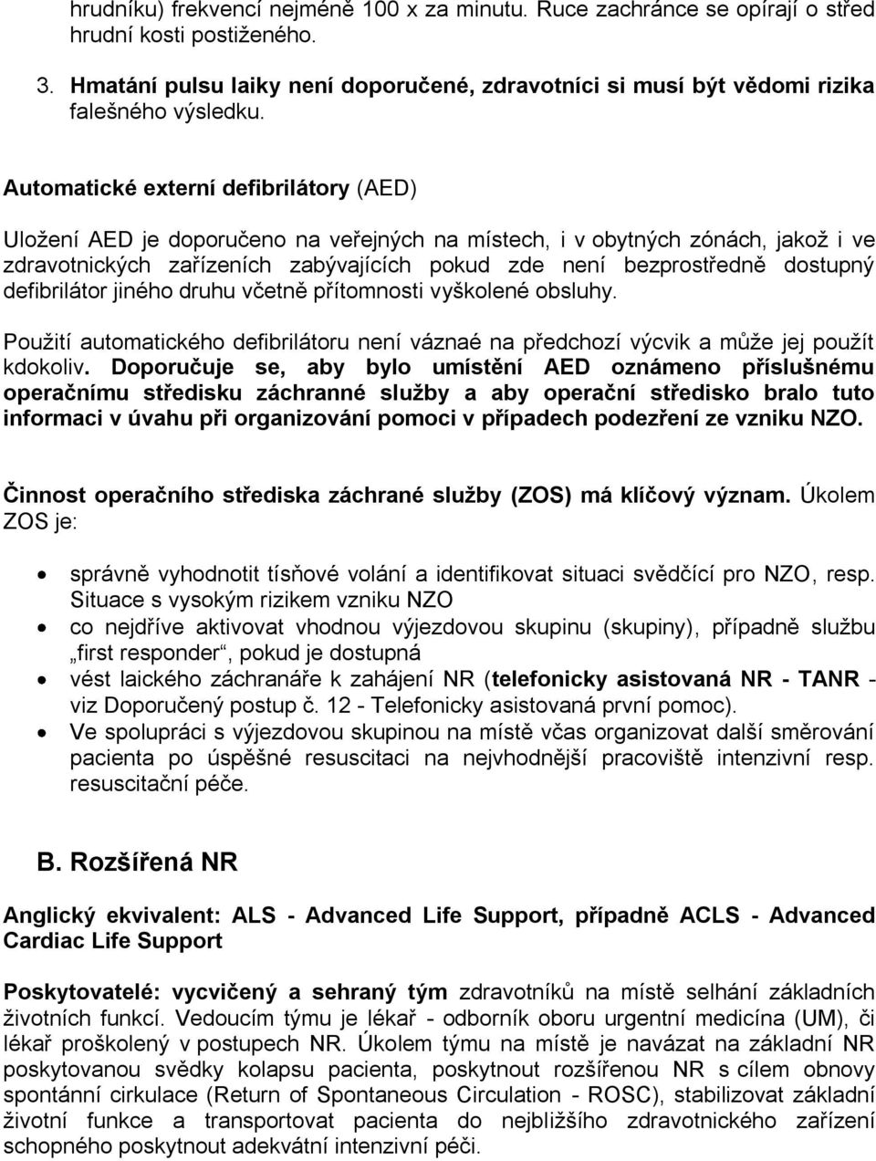 Automatické externí defibrilátory (AED) Uložení AED je doporučeno na veřejných na místech, i v obytných zónách, jakož i ve zdravotnických zařízeních zabývajících pokud zde není bezprostředně dostupný