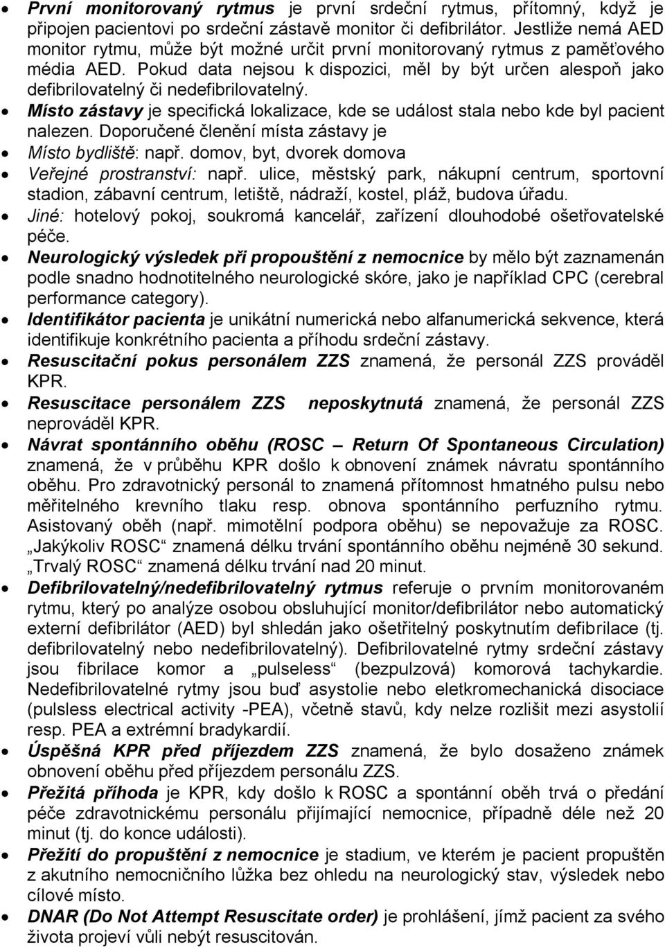 Pokud data nejsou k dispozici, měl by být určen alespoň jako defibrilovatelný či nedefibrilovatelný. Místo zástavy je specifická lokalizace, kde se událost stala nebo kde byl pacient nalezen.