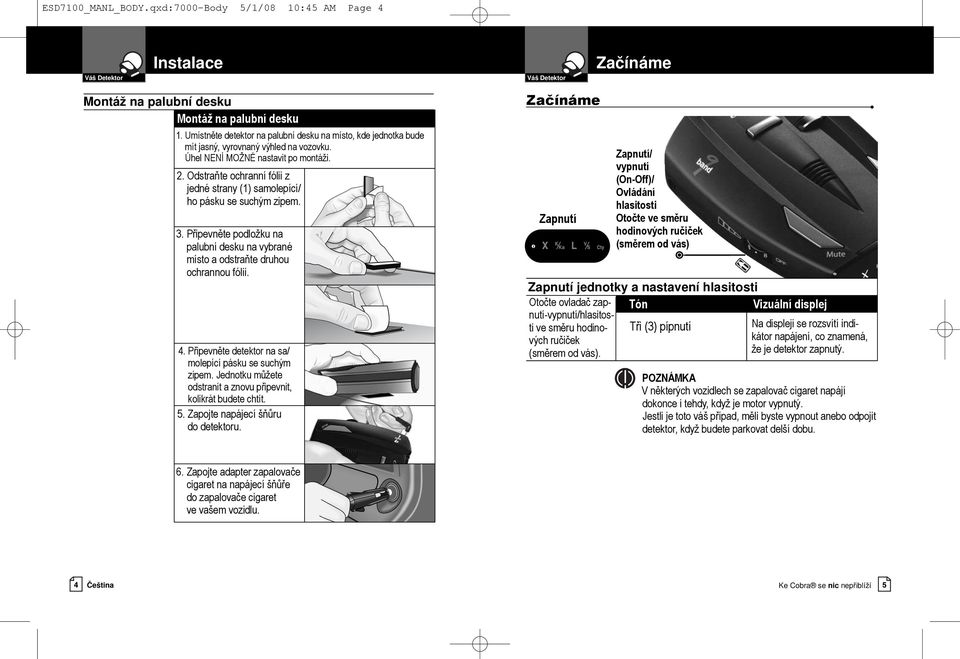 Odstraňte ochranní fólii z jedné strany (1) samolepící/ ho pásku se suchým zipem. Zapnutí 3. Připevněte podložku na palubní desku na vybrané místo a odstraňte druhou ochrannou fólii.