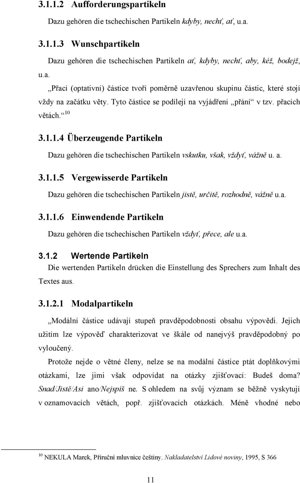 Tyto částice se podílejí na vyjádření přání v tzv. přacích větách. 10 3.1.1.4 Überzeugende Partikeln Dazu gehören die tschechischen Partikeln vskutku, však, vždyť, vážně u. a. 3.1.1.5 Vergewisserde Partikeln Dazu gehören die tschechischen Partikeln jistě, určitě, rozhodně, vážně u.