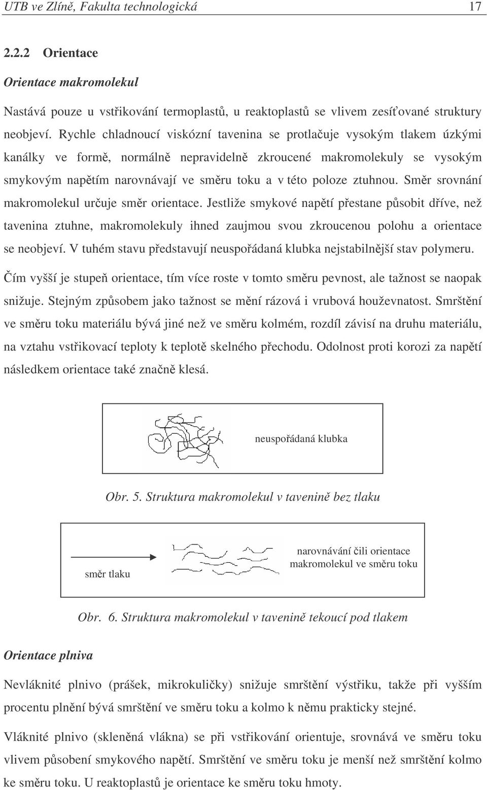 ztuhnou. Smr srovnání makromolekul uruje smr orientace. Jestliže smykové naptí pestane psobit díve, než tavenina ztuhne, makromolekuly ihned zaujmou svou zkroucenou polohu a orientace se neobjeví.