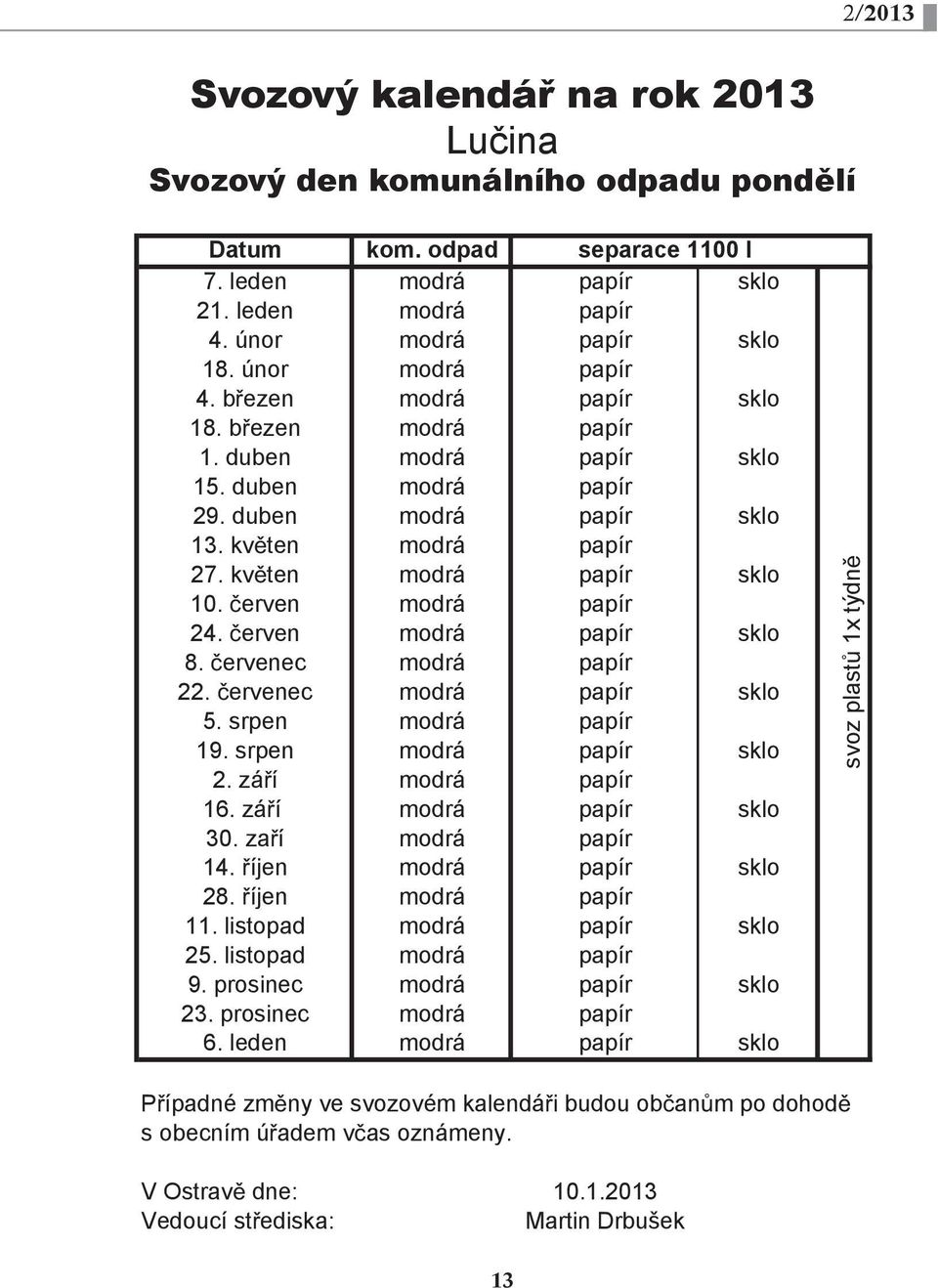 erven modrá papír 24. erven modrá papír sklo 8. ervenec modrá papír 22. ervenec modrá papír sklo 5. srpen modrá papír 19. srpen modrá papír sklo 2. zá í modrá papír 16. zá í modrá papír sklo 30.