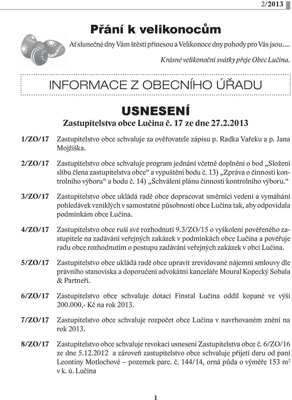 Jana Mojžíška. Zastupitelstvo obce schvaluje program jednání včetně doplnění o bod Složení slibu člena zastupitelstva obce a vypuštění bodu č. 13) Zpráva o činnosti kontrolního výboru a bodu č.