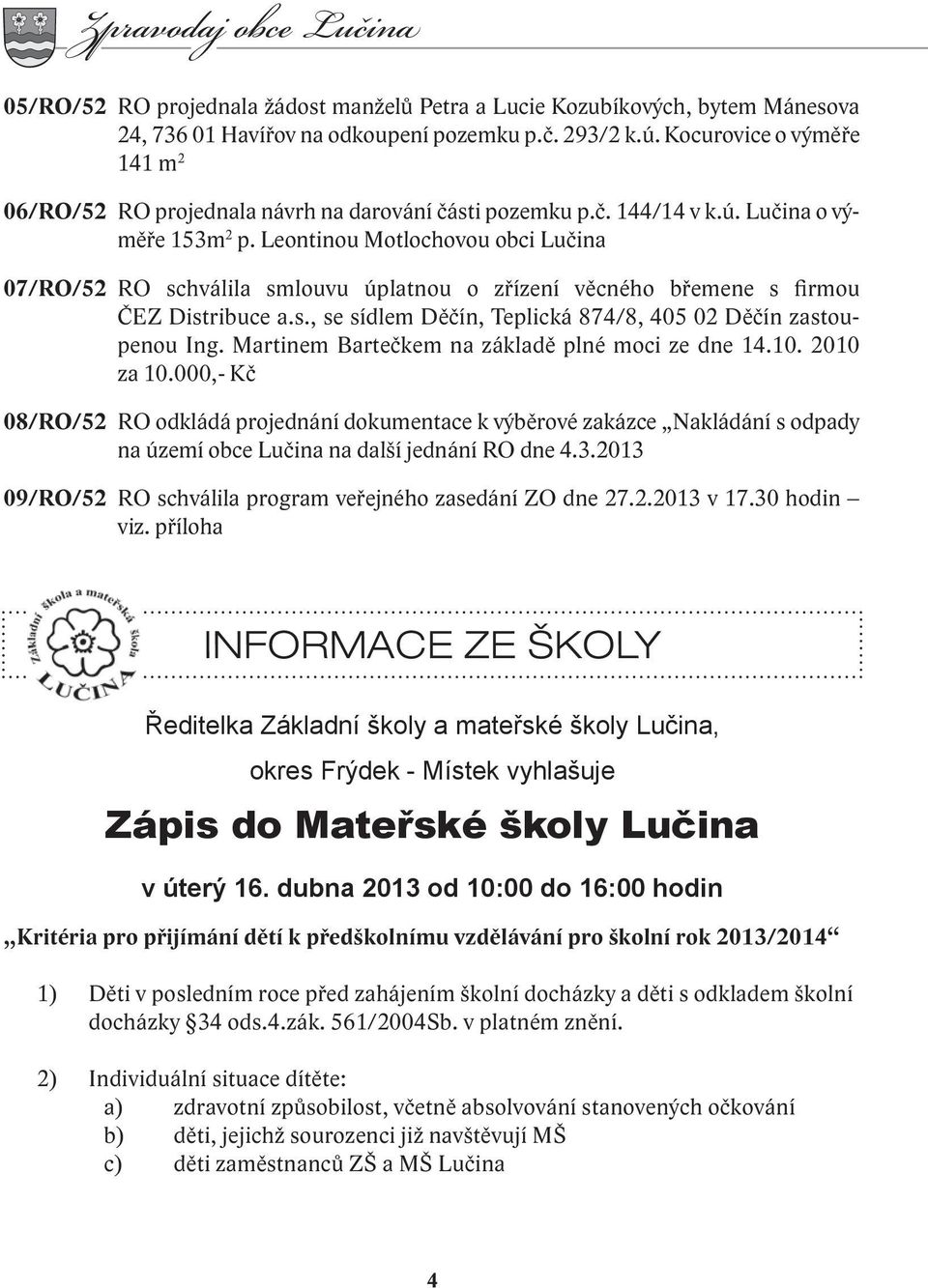 Leontinou Motlochovou obci Lučina 07/RO/52 RO schválila smlouvu úplatnou o zřízení věcného břemene s firmou ČEZ Distribuce a.s., se sídlem Děčín, Teplická 874/8, 405 02 Děčín zastoupenou Ing.