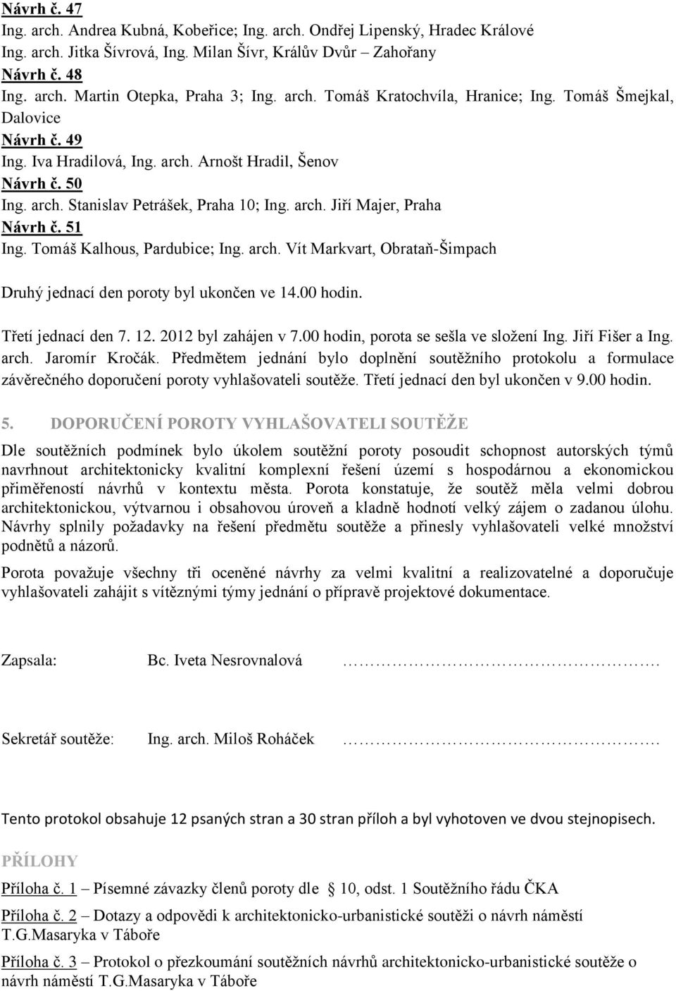 51 Ing. Tomáš Kalhous, Pardubice; Ing. arch. Vít Markvart, Obrataň-Šimpach Druhý jednací den poroty byl ukončen ve 14.00 hodin. Třetí jednací den 7. 12. 2012 byl zahájen v 7.