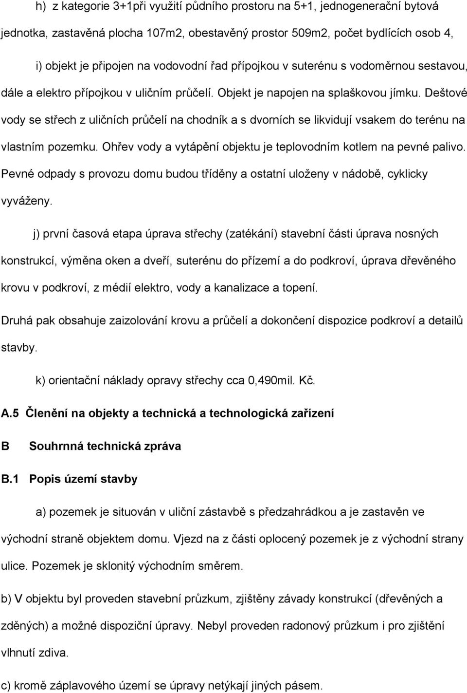 Deštové vody se střech z uličních průčelí na chodník a s dvorních se likvidují vsakem do terénu na vlastním pozemku. Ohřev vody a vytápění objektu je teplovodním kotlem na pevné palivo.