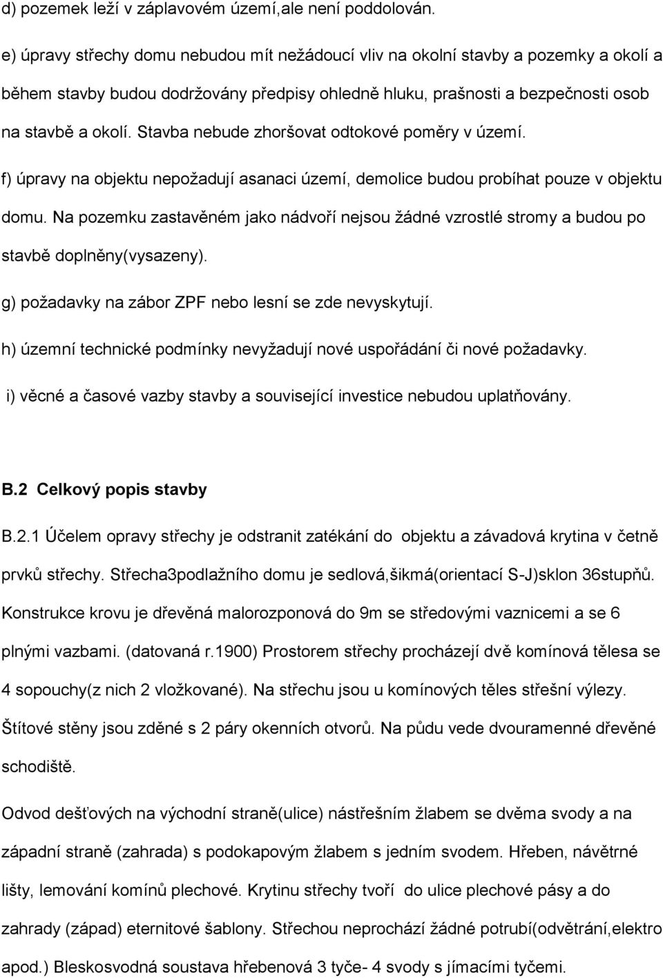 Stavba nebude zhoršovat odtokové poměry v území. f) úpravy na objektu nepožadují asanaci území, demolice budou probíhat pouze v objektu domu.