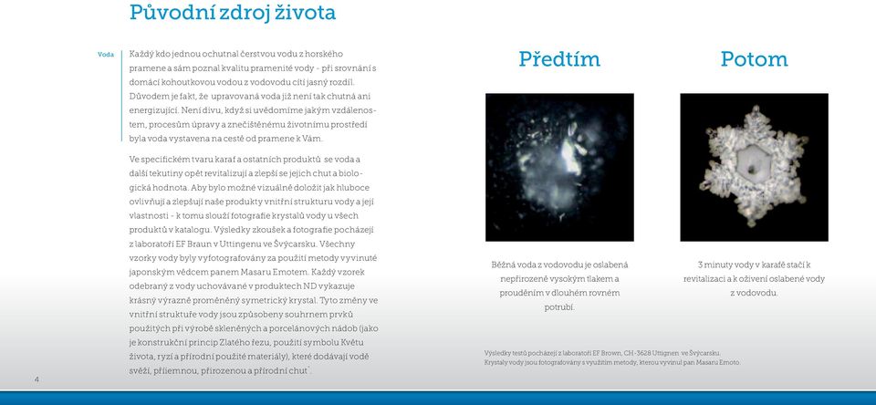 Není divu, když si uvědomíme jakým vzdálenostem, procesům úpravy a znečištěnému životnímu prostředí byla voda vystavena na cestě od pramene k Vám.