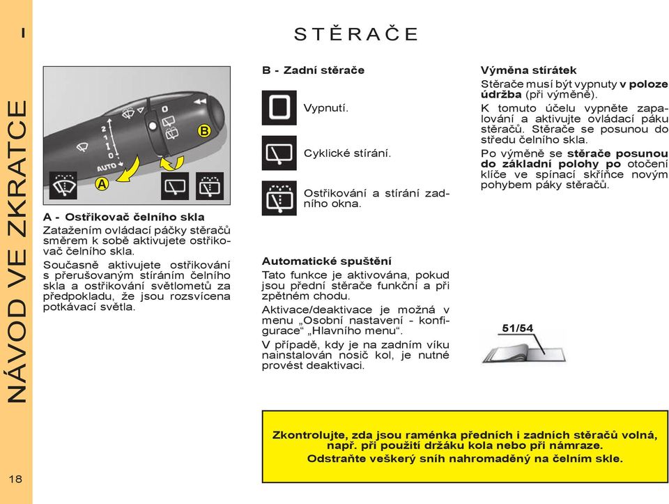 Ostřikování a stírání zadního okna. Automatické spuštění Tato funkce je aktivována, pokud jsou přední stěrače funkční a při zpětném chodu.