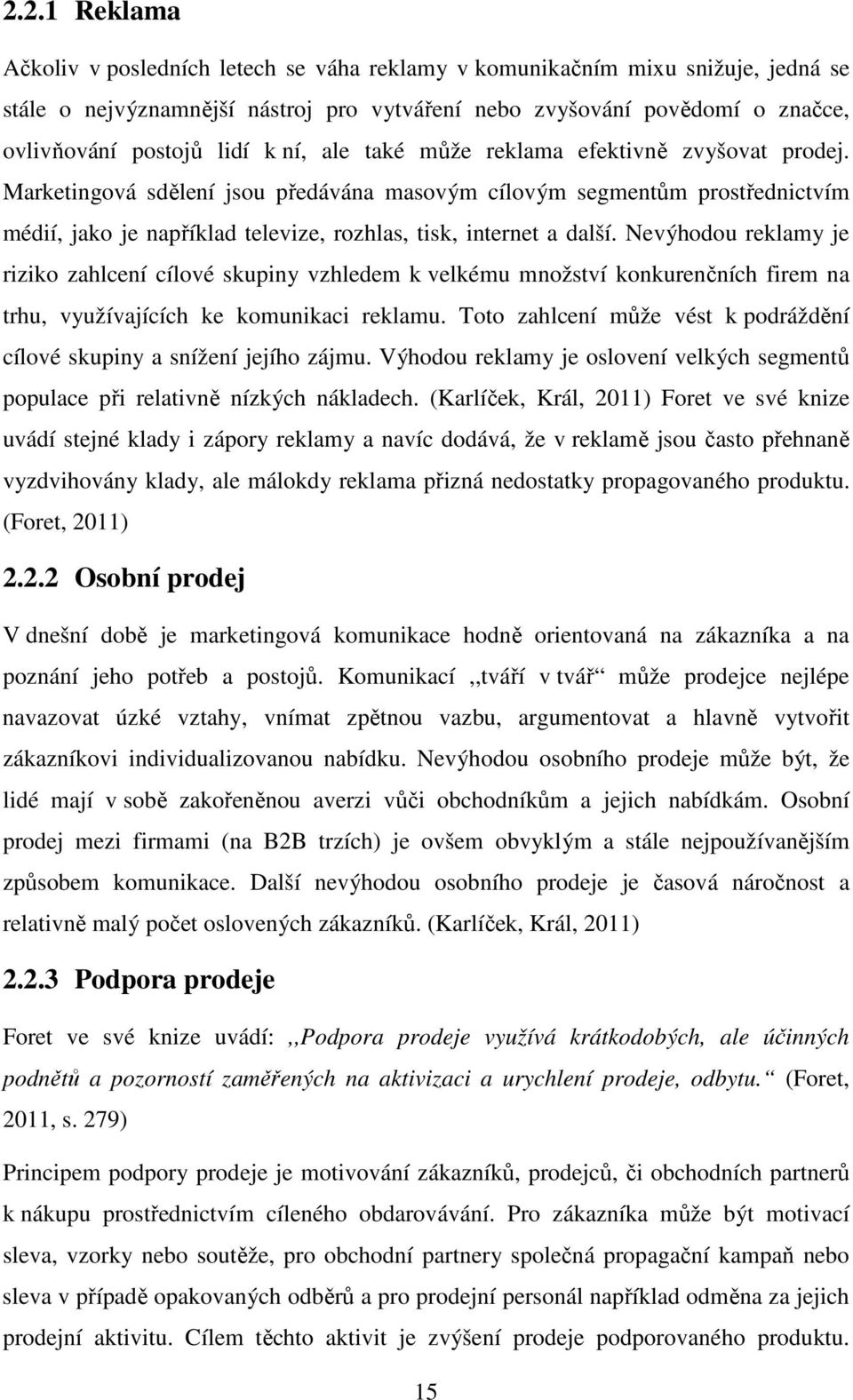 Nevýhodou reklamy je riziko zahlcení cílové skupiny vzhledem k velkému množství konkurenčních firem na trhu, využívajících ke komunikaci reklamu.