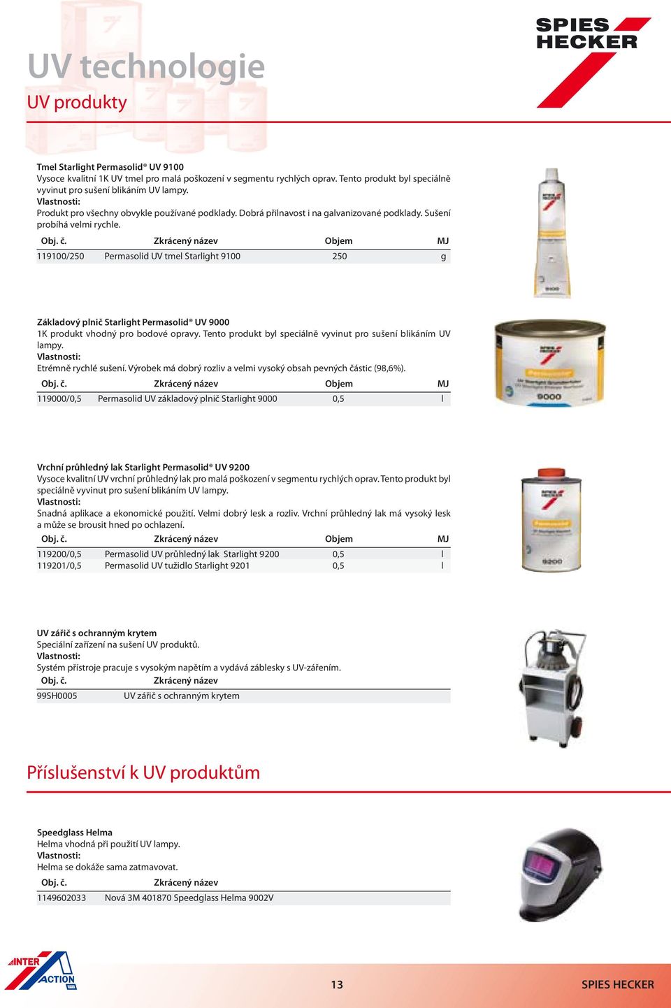 Zkrácený název Objem MJ 119100/250 Permasolid UV tmel Starlight 9100 250 g Základový plnič Starlight Permasolid UV 9000 1K produkt vhodný pro bodové opravy.