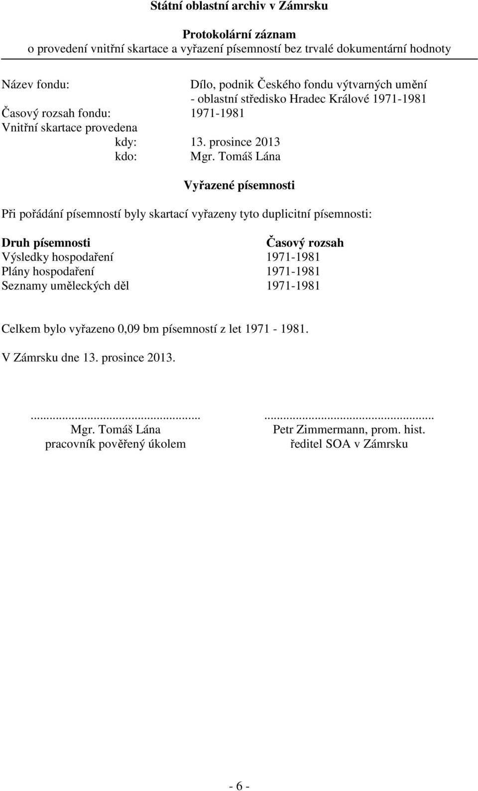 Tomáš Lána Vyřazené písemnosti Při pořádání písemností byly skartací vyřazeny tyto duplicitní písemnosti: Druh písemnosti Časový rozsah Výsledky hospodaření 97-98 Plány hospodaření