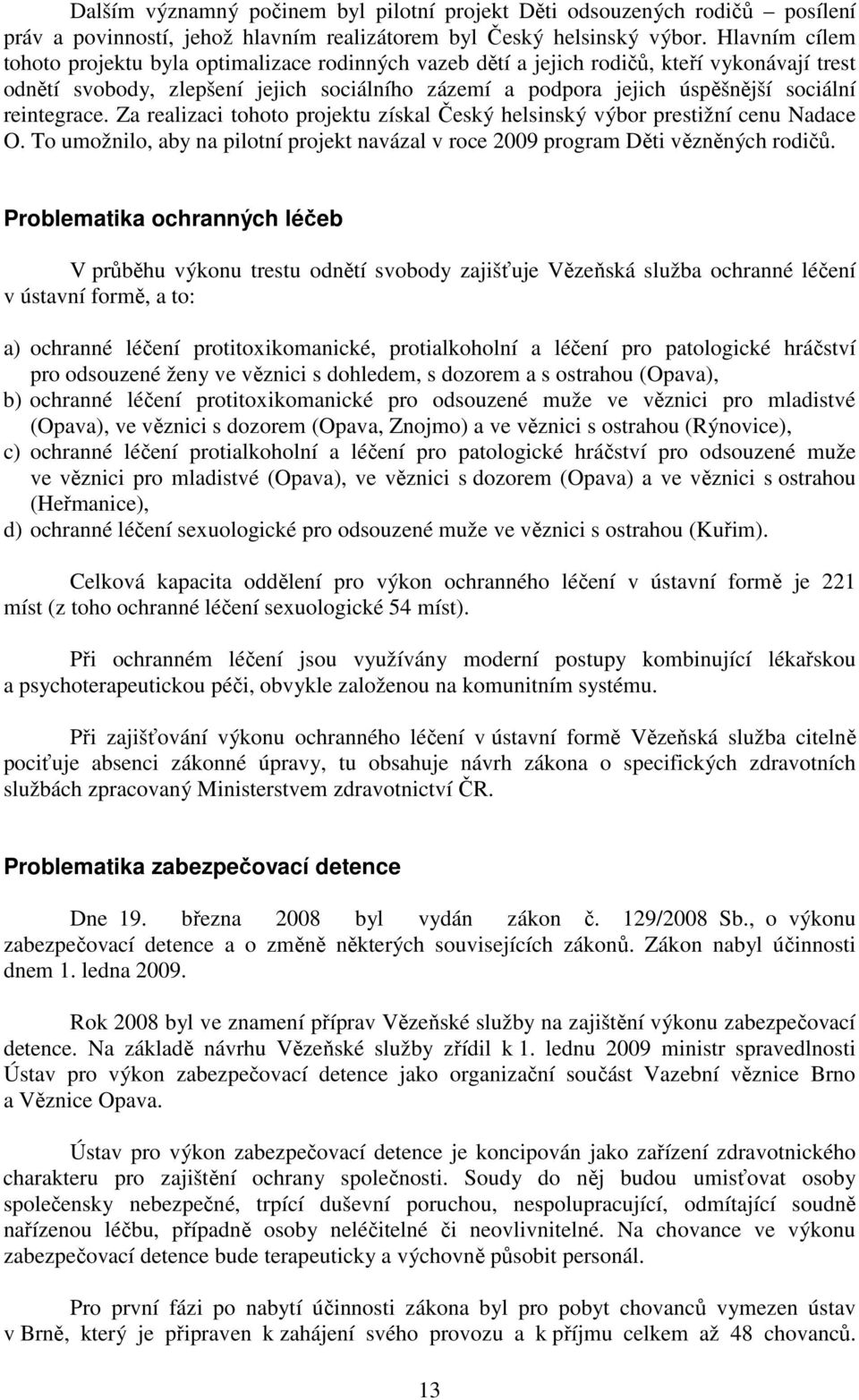 reintegrace. Za realizaci tohoto projektu získal Český helsinský výbor prestižní cenu Nadace O. To umožnilo, aby na pilotní projekt navázal v roce 2009 program Děti vězněných rodičů.