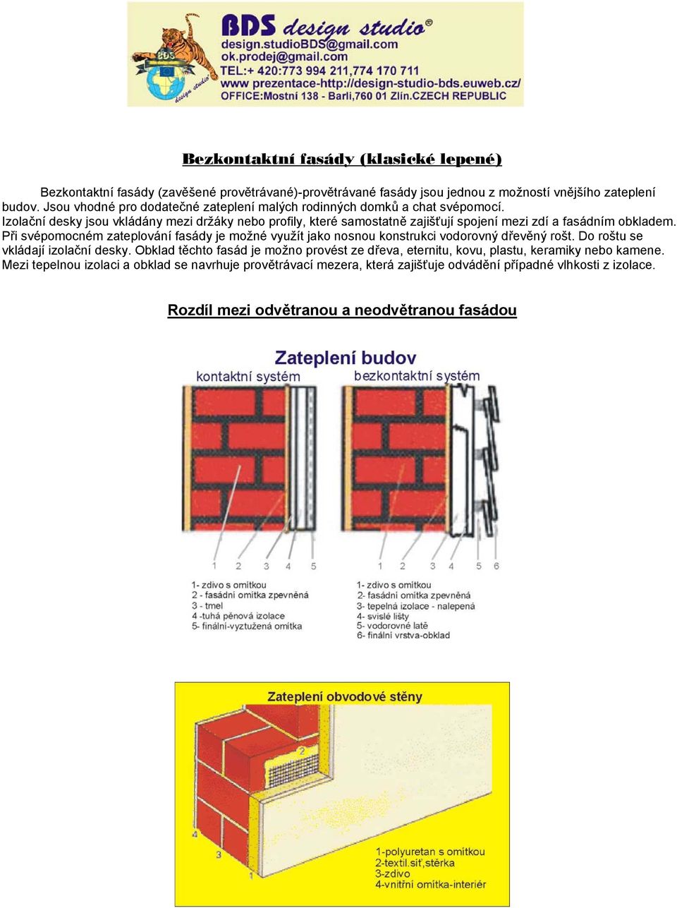 Izolační desky jsou vkládány mezi držáky nebo profily, které samostatně zajišťují spojení mezi zdí a fasádním obkladem.
