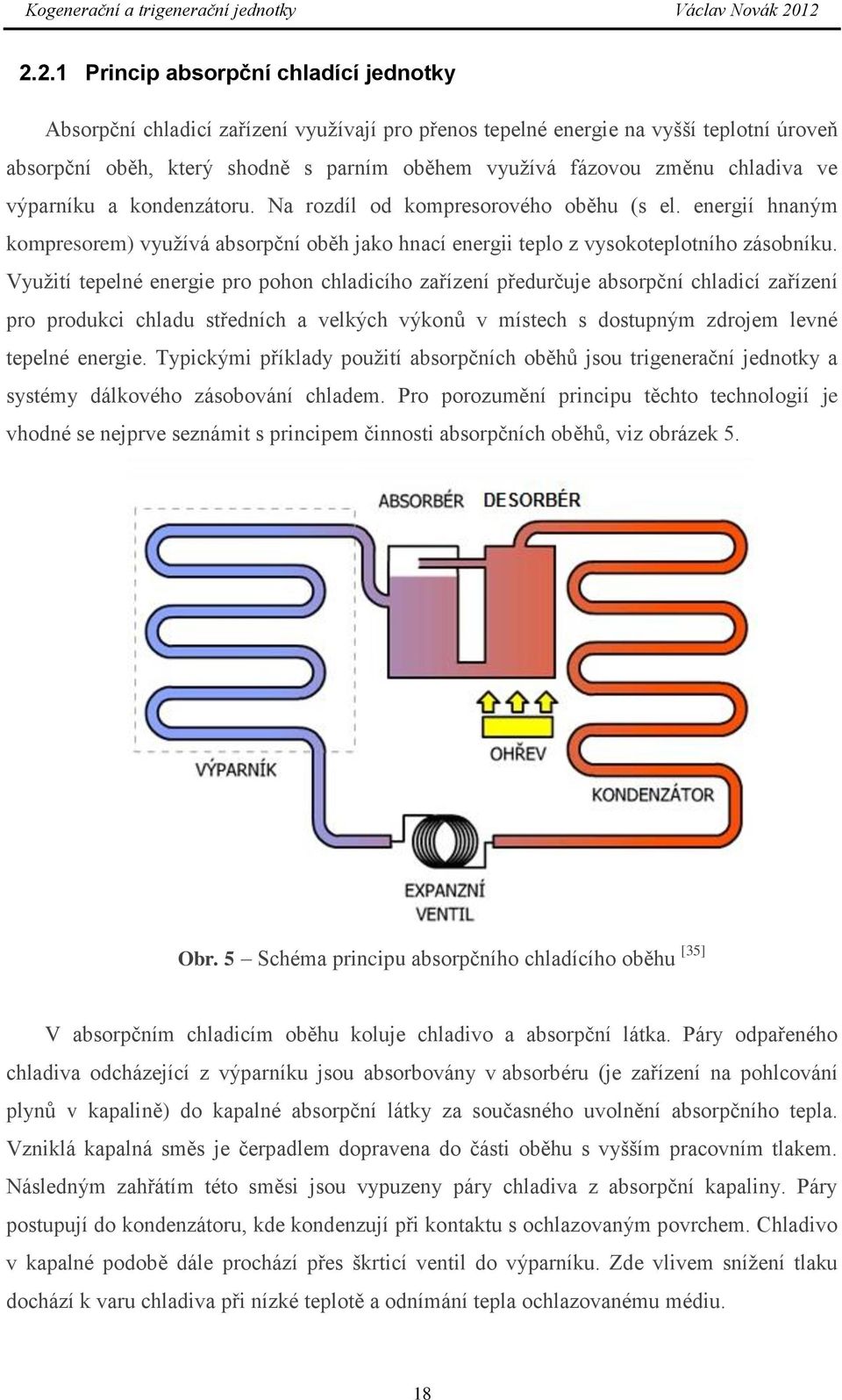 Využití tepelné energie pro pohon chladicího zařízení předurčuje absorpční chladicí zařízení pro produkci chladu středních a velkých výkonů v místech s dostupným zdrojem levné tepelné energie.