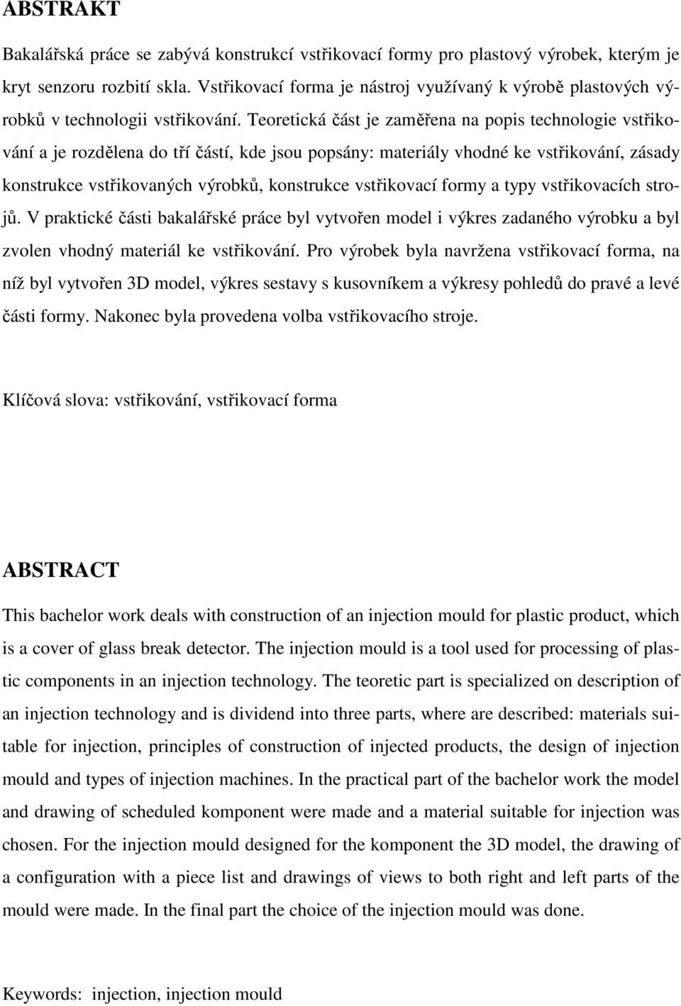 Teoretická část je zaměřena na popis technologie vstřikování a je rozdělena do tří částí, kde jsou popsány: materiály vhodné ke vstřikování, zásady konstrukce vstřikovaných výrobků, konstrukce