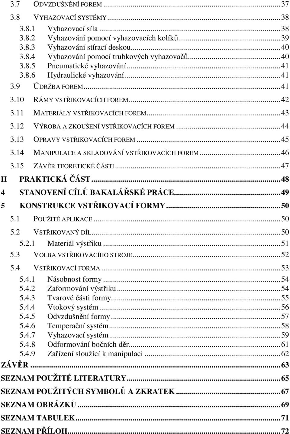 12 VÝROBA A ZKOUŠENÍ VSTŘIKOVACÍCH FOREM...44 3.13 OPRAVY VSTŘIKOVACÍCH FOREM...45 3.14 MANIPULACE A SKLADOVÁNÍ VSTŘIKOVACÍCH FOREM...46 3.15 ZÁVĚR TEORETICKÉ ČÁSTI...47 II PRAKTICKÁ ČÁST.