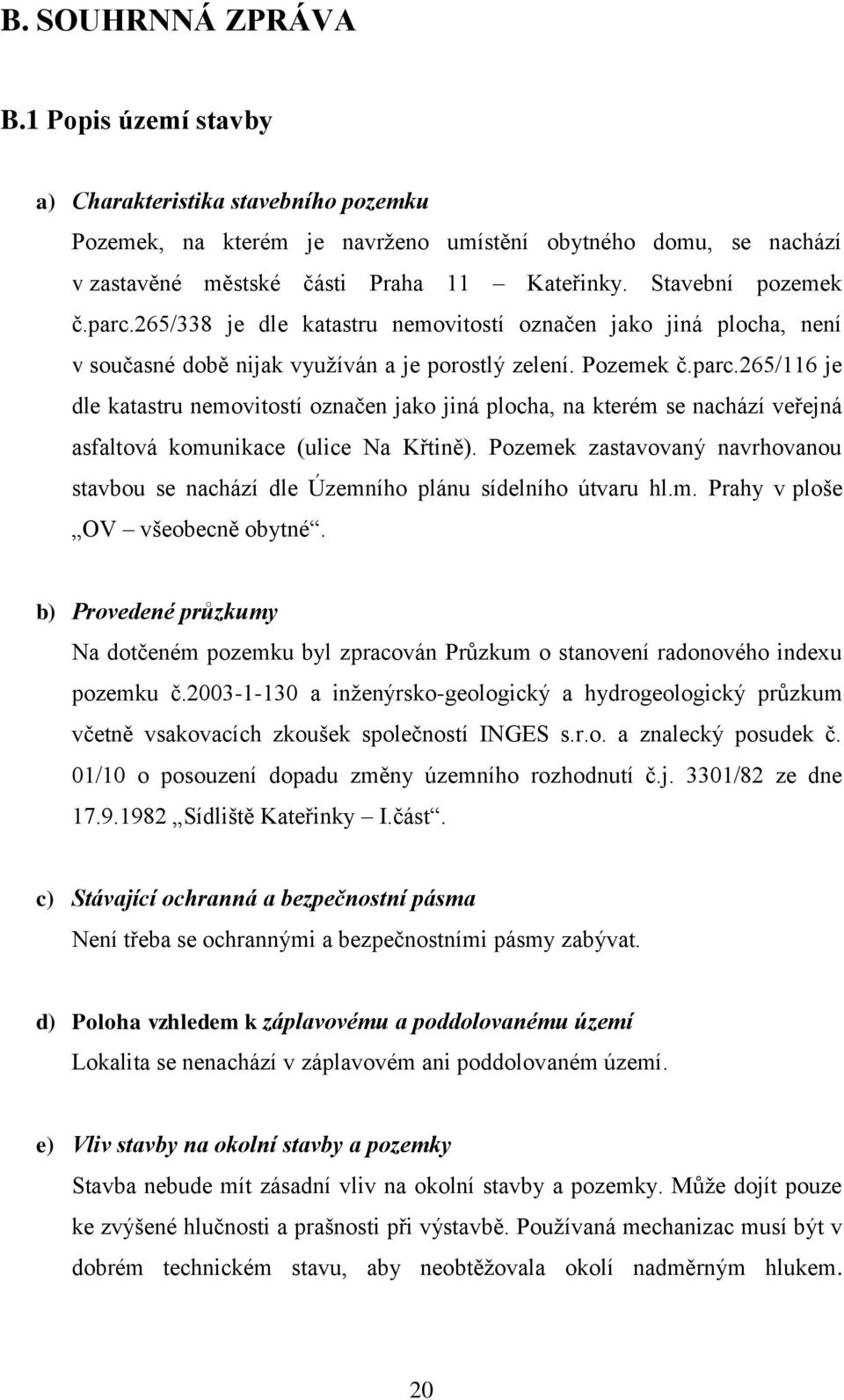 Pozemek zastavovaný navrhovanou stavbou se nachází dle Územního plánu sídelního útvaru hl.m. Prahy v ploše OV všeobecně obytné.