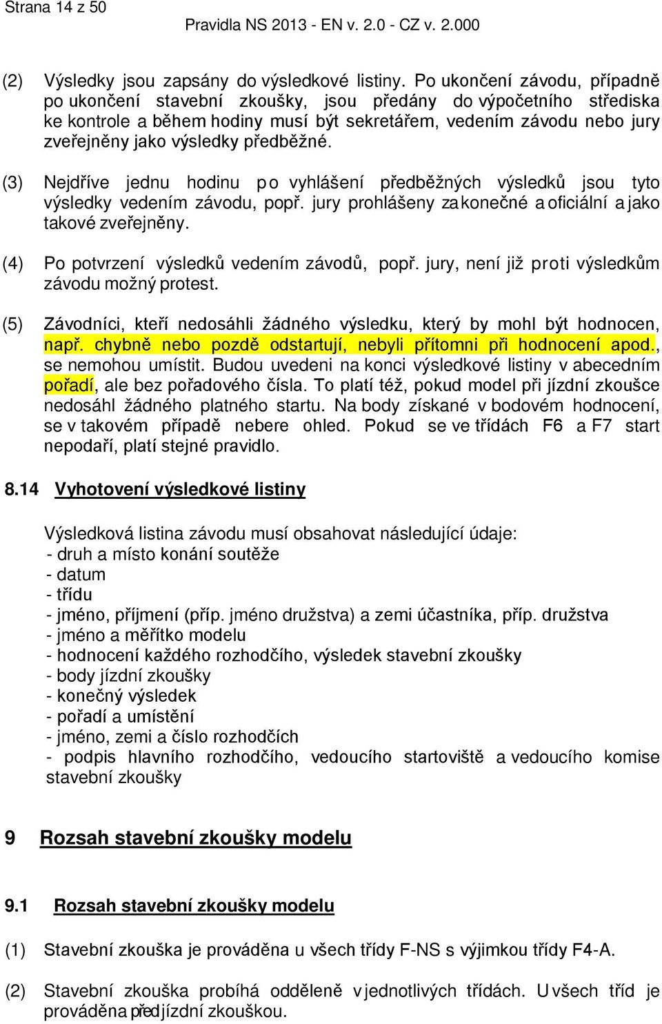 předběžné. (3) Nejdříve jednu hodinu po vyhlášení předběžných výsledků jsou tyto výsledky vedením závodu, popř. jury prohlášeny za konečné a oficiální a jako takové zveřejněny.