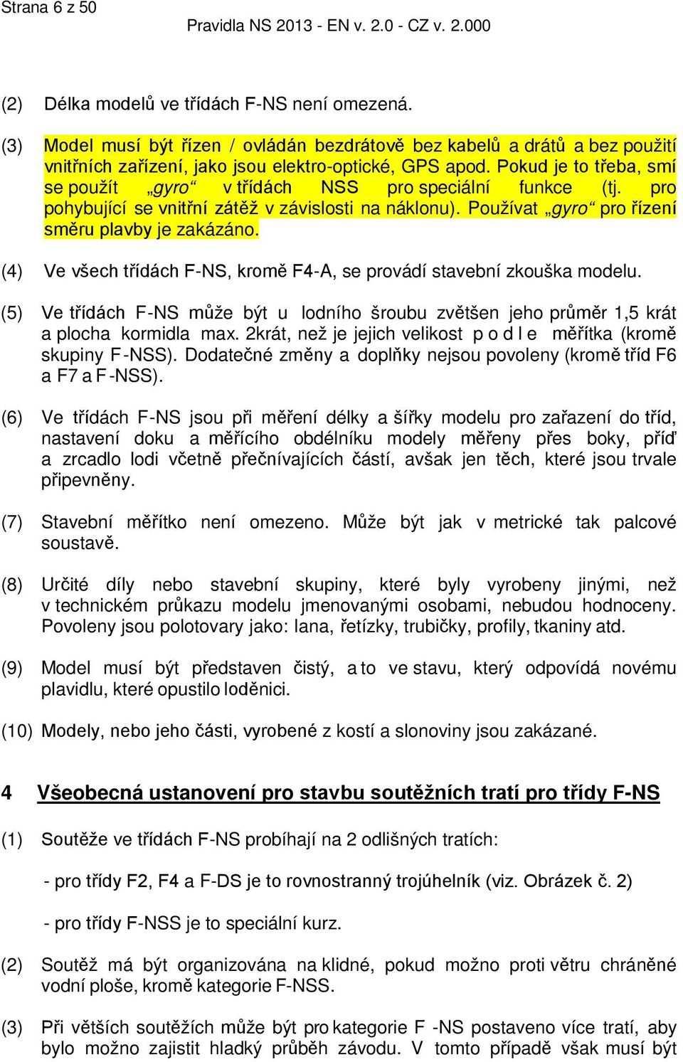 (4) Ve všech třídách F-NS, kromě F4-A, se provádí stavební zkouška modelu. (5) Ve třídách F-NS může být u lodního šroubu zvětšen jeho průměr 1,5 krát a plocha kormidla max.