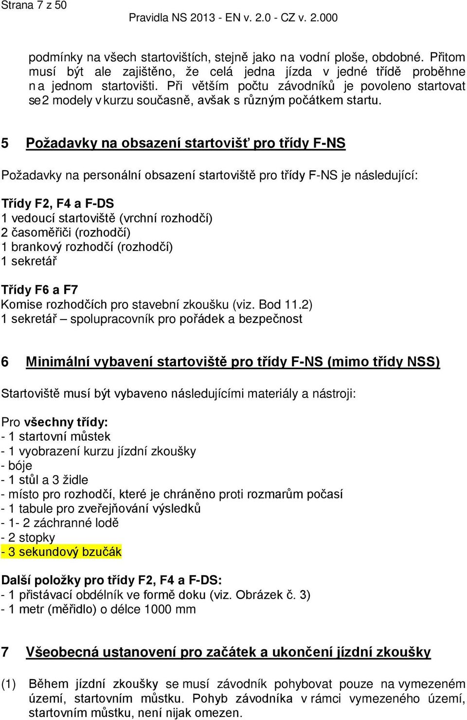 5 Požadavky na obsazení startovišť pro třídy F-NS Požadavky na personální obsazení startoviště pro třídy F-NS je následující: Třídy F2, F4 a F-DS 1 vedoucí startoviště (vrchní rozhodčí) 2 časoměřiči