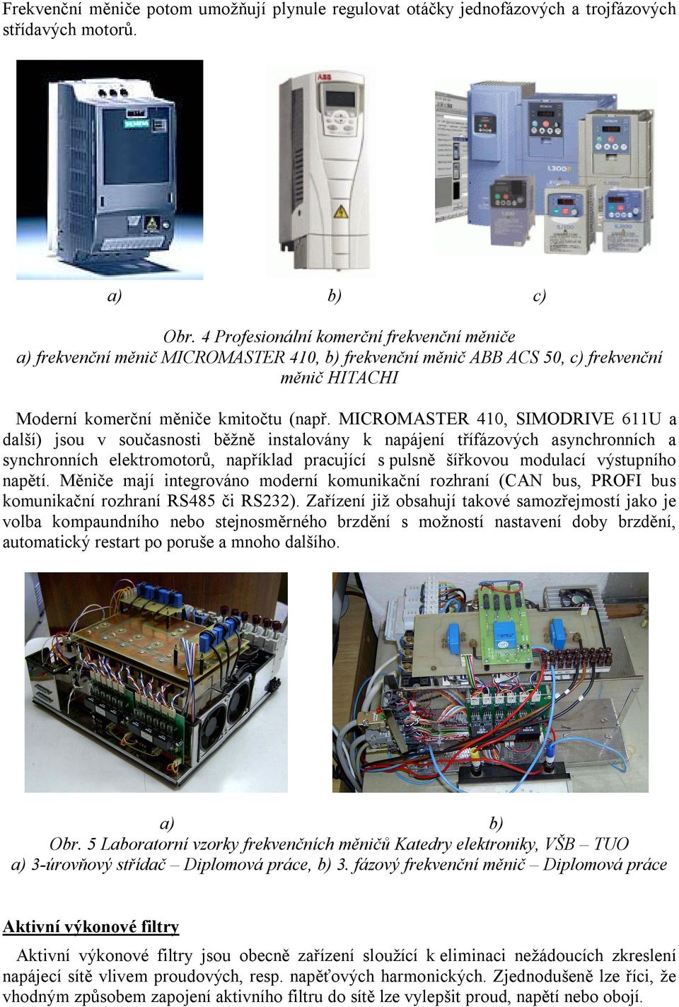 MICROMASTER 410, SIMODRIVE 611U a další) jsou v současnosti běžně instalovány k napájení třífázových asynchronních a synchronních elektromotorů, například pracující s pulsně šířkovou modulací