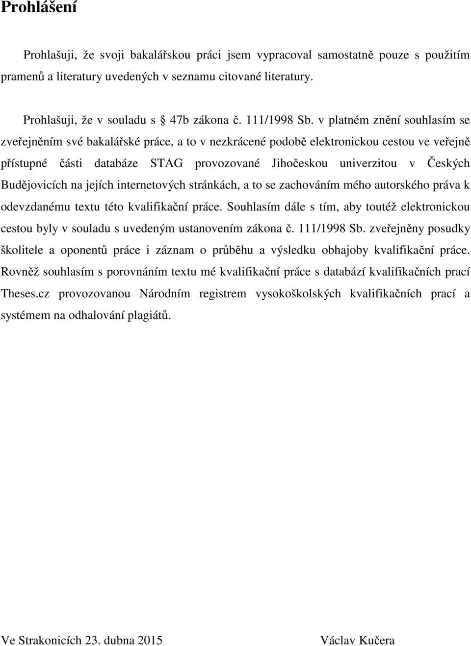 v platném znění souhlasím se zveřejněním své bakalářské práce, a to v nezkrácené podobě elektronickou cestou ve veřejně přístupné části databáze STAG provozované Jihočeskou univerzitou v Českých