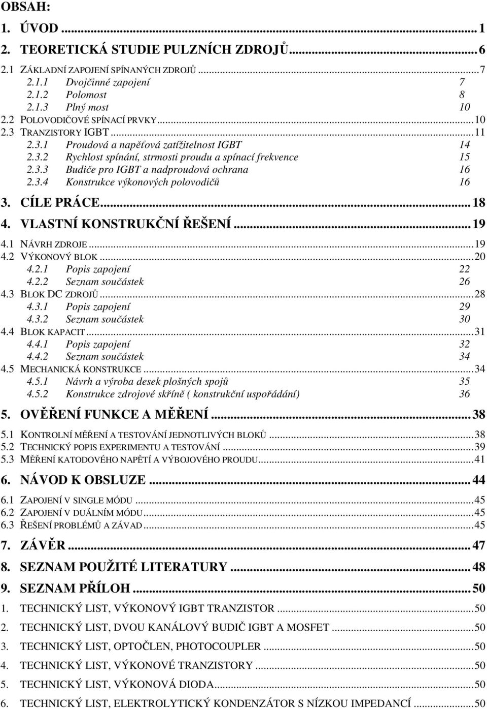 CÍLE PRÁCE...18 4. VLASTNÍ KONSTRUKČNÍ ŘEŠENÍ...19 4.1 NÁVRH ZDROJE...19 4.2 VÝKONOVÝ BLOK...20 4.2.1 Popis zapojení 22 4.2.2 Seznam součástek 26 4.3 BLOK DC ZDROJŮ...28 4.3.1 Popis zapojení 29 4.3.2 Seznam součástek 30 4.