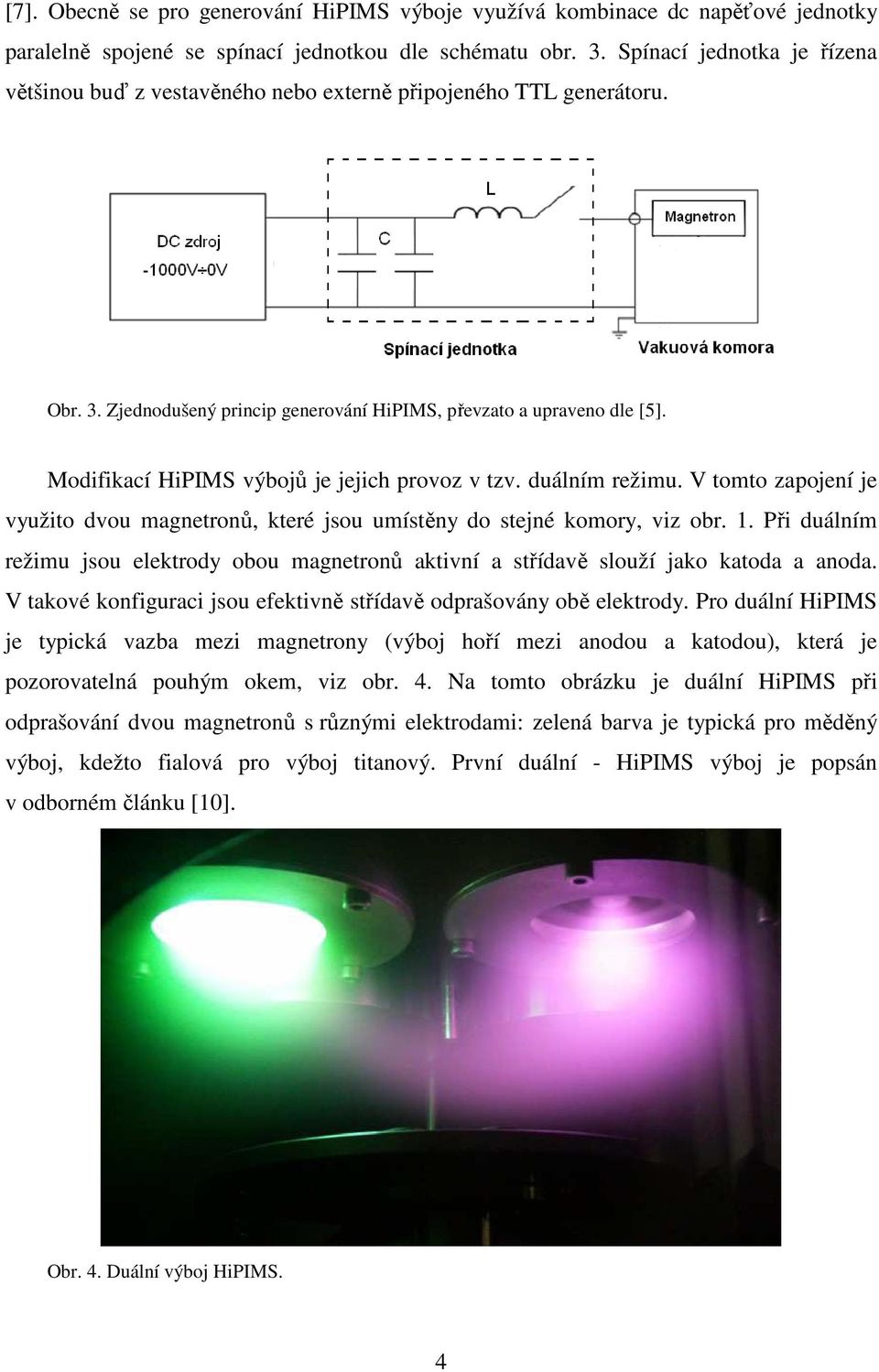 Modifikací HiPIMS výbojů je jejich provoz v tzv. duálním režimu. V tomto zapojení je využito dvou magnetronů, které jsou umístěny do stejné komory, viz obr. 1.