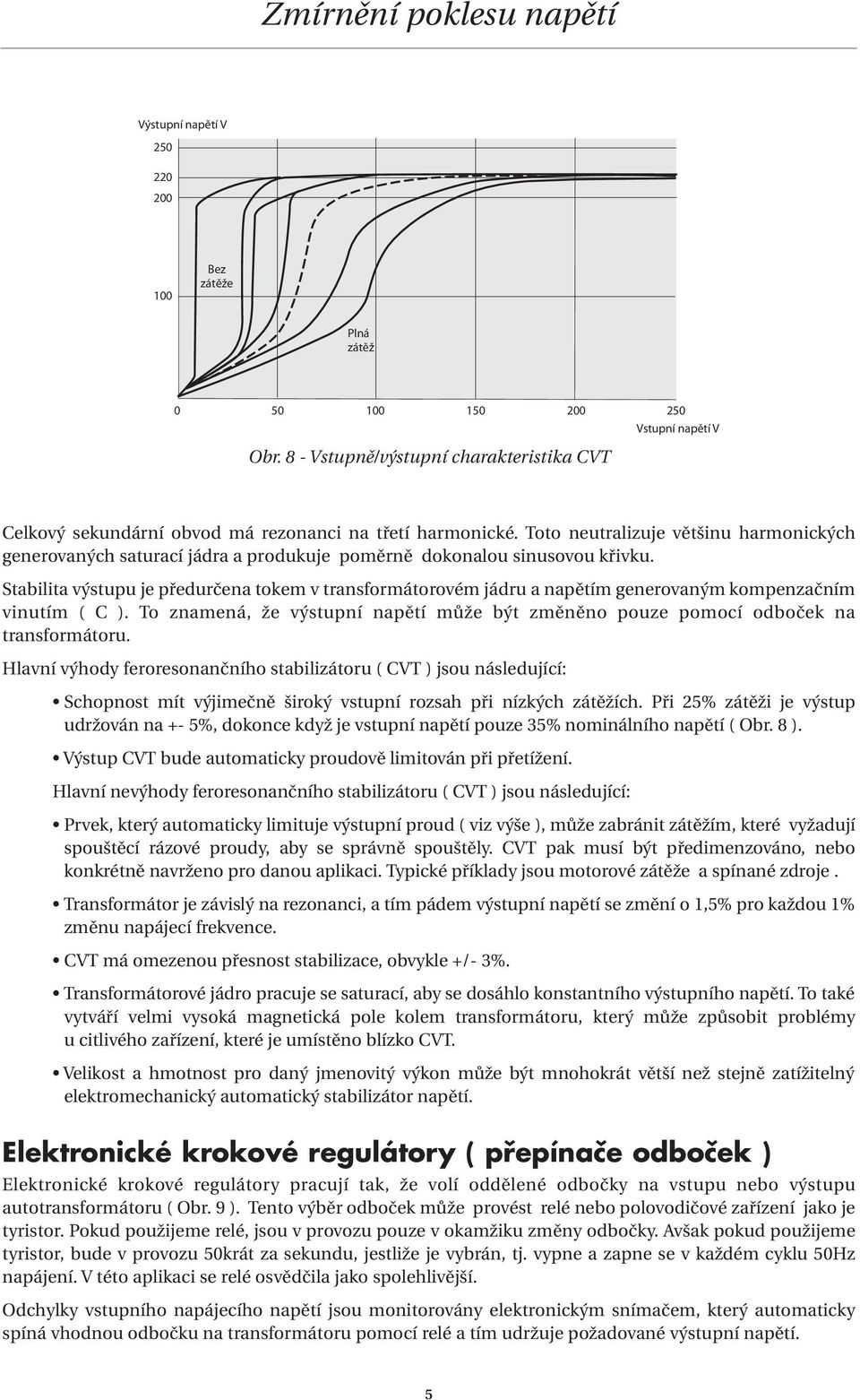 Stabilita výstupu je předurčena tokem v transformátorovém jádru a napětím generovaným kompenzačním vinutím ( C ).