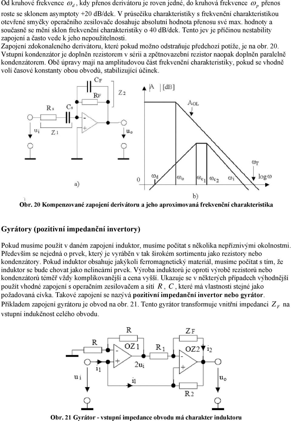 dervátru, které pkud mžn dstraňuje předchzí ptíže, je na br 0 Vstupní kndenzátr je dplněn rezstrem v sér a zpětnvazební rezstr napak dplněn paralelně kndenzátrem Obě úpravy mají na ampltudvu část