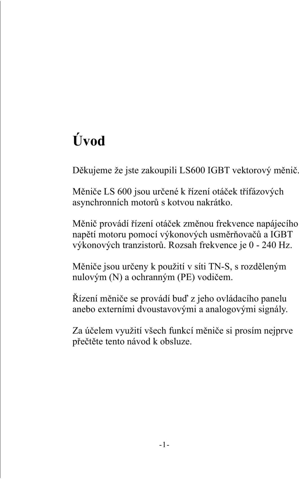 Měnič provádí řízení otáček změnou frekvence napájecího napětí motoru pomocí výkonových usměrňovačů a IGBT výkonových tranzistorů.