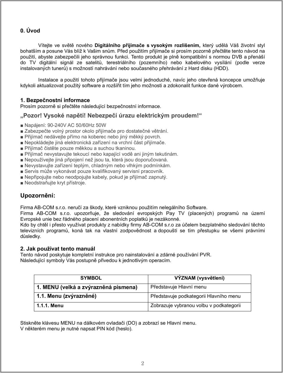 Tento produkt je pln kompatibilní s normou DVB a penáší do TV digitální signál ze satelit, terestriálního (pozemního) nebo kabelového vysílání (podle verze instalovaných tuner) s možností nahrávání