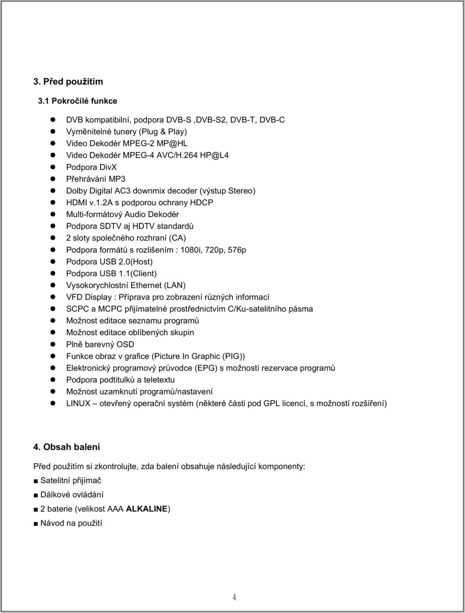 2a s podporou ochrany HDCP Multi-formátový Audio Dekodér Podpora SDTV aj HDTV standard 2 sloty spoleného rozhraní (CA) Podpora formát s rozlišením : 1080i, 720p, 576p Podpora USB 2.