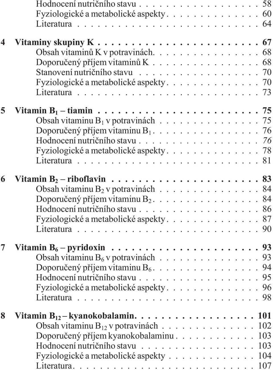 ..76 Hodnocení nutrièního stavu...76 Fyziologické a metabolické aspekty...78 Literatura...81 6 Vitamin B 2 riboflavin...83 Obsah vitaminu B 2 v potravinách...84 Doporuèený pøíjem vitaminu B 2.