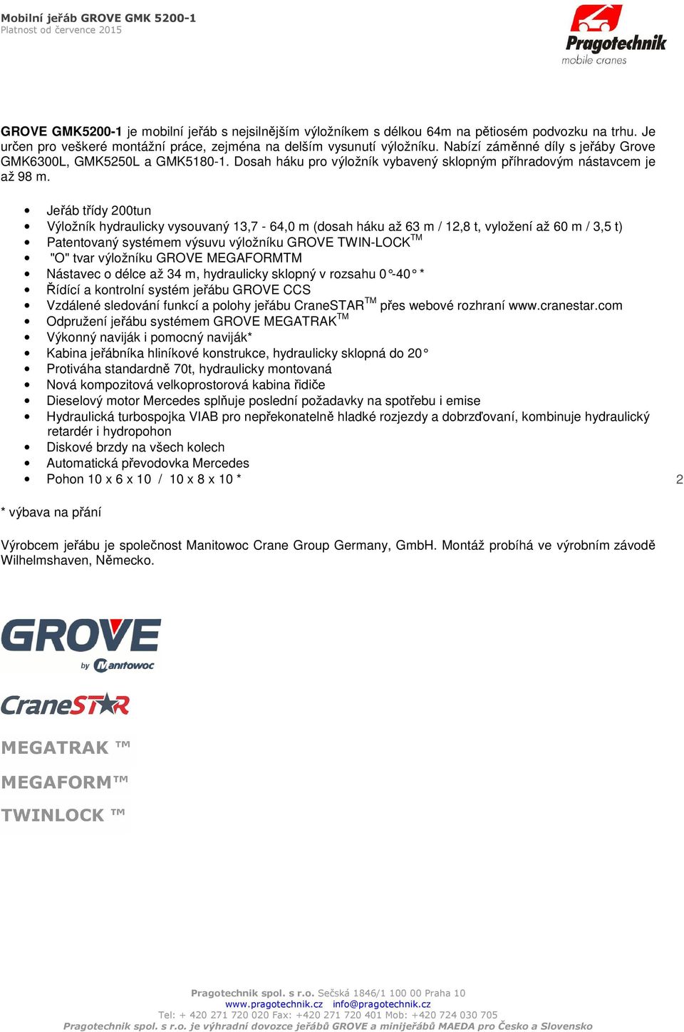 Jeřáb třídy 200tun Výložník hydraulicky vysouvaný 13,7-64,0 m (dosah háku až 63 m / 12,8 t, vyložení až 60 m / 3,5 t) Patentovaný systémem výsuvu výložníku GROVE TWIN-LOCK TM "O" tvar výložníku GROVE