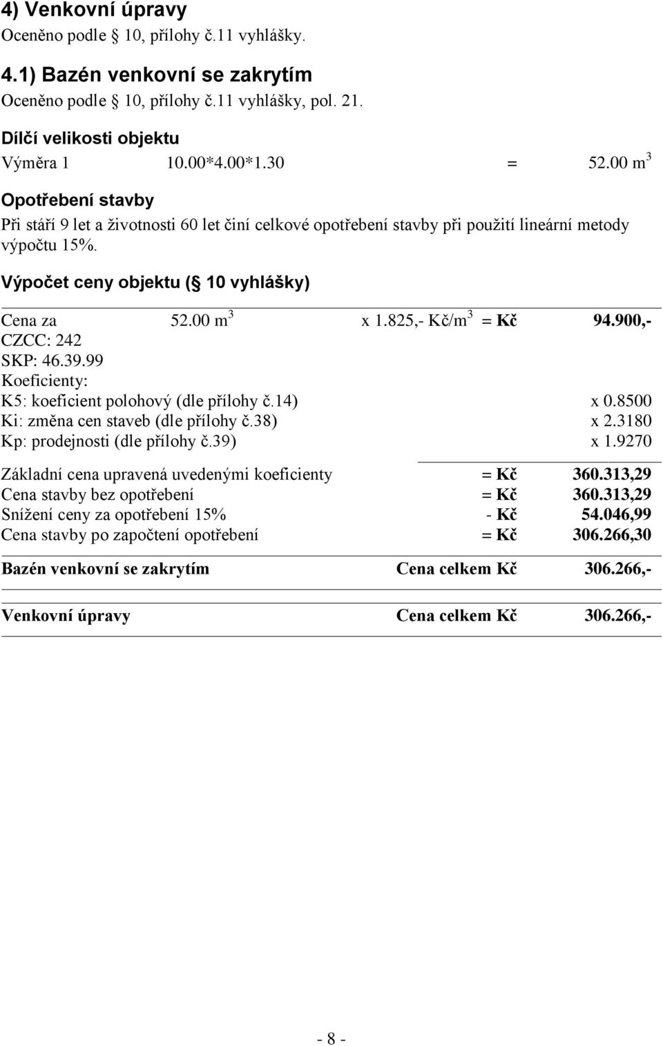 825,- Kč/m 3 = Kč 94.900,- CZCC: 242 SKP: 46.39.99 Koeficienty: K5: koeficient polohový (dle přílohy č.14) x 0.8500 Ki: změna cen staveb (dle přílohy č.38) x 2.3180 Kp: prodejnosti (dle přílohy č.