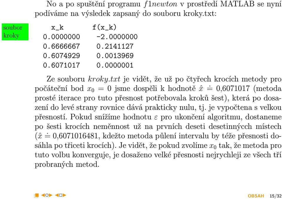 = 0,6071017 (metoda prosté iterace pro tuto přesnost potřebovala kroků šest), která po dosazení do levé strany rovnice dává prakticky nulu, tj. je vypočtena s velkou přesností.