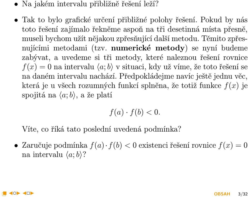 numerické metody) se nyní budeme zabývat, a uvedeme si tři metody, které naleznou řešení rovnice f(x) = 0 na intervalu a; b v situaci, kdy už víme, že toto řešení se na daném intervalu