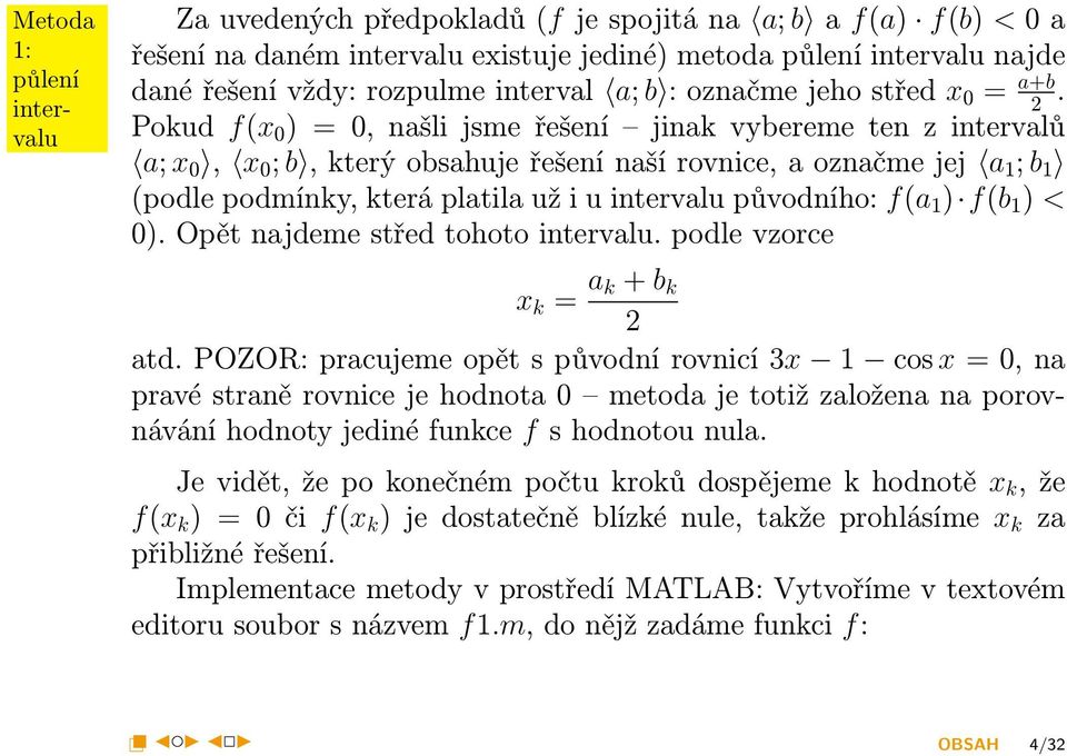 Pokud f(x 0 ) = 0, našli jsme řešení jinak vybereme ten z intervalů a; x 0, x 0 ; b, který obsahuje řešení naší rovnice, a označme jej a 1 ; b 1 (podle podmínky, která platila už i u intervalu