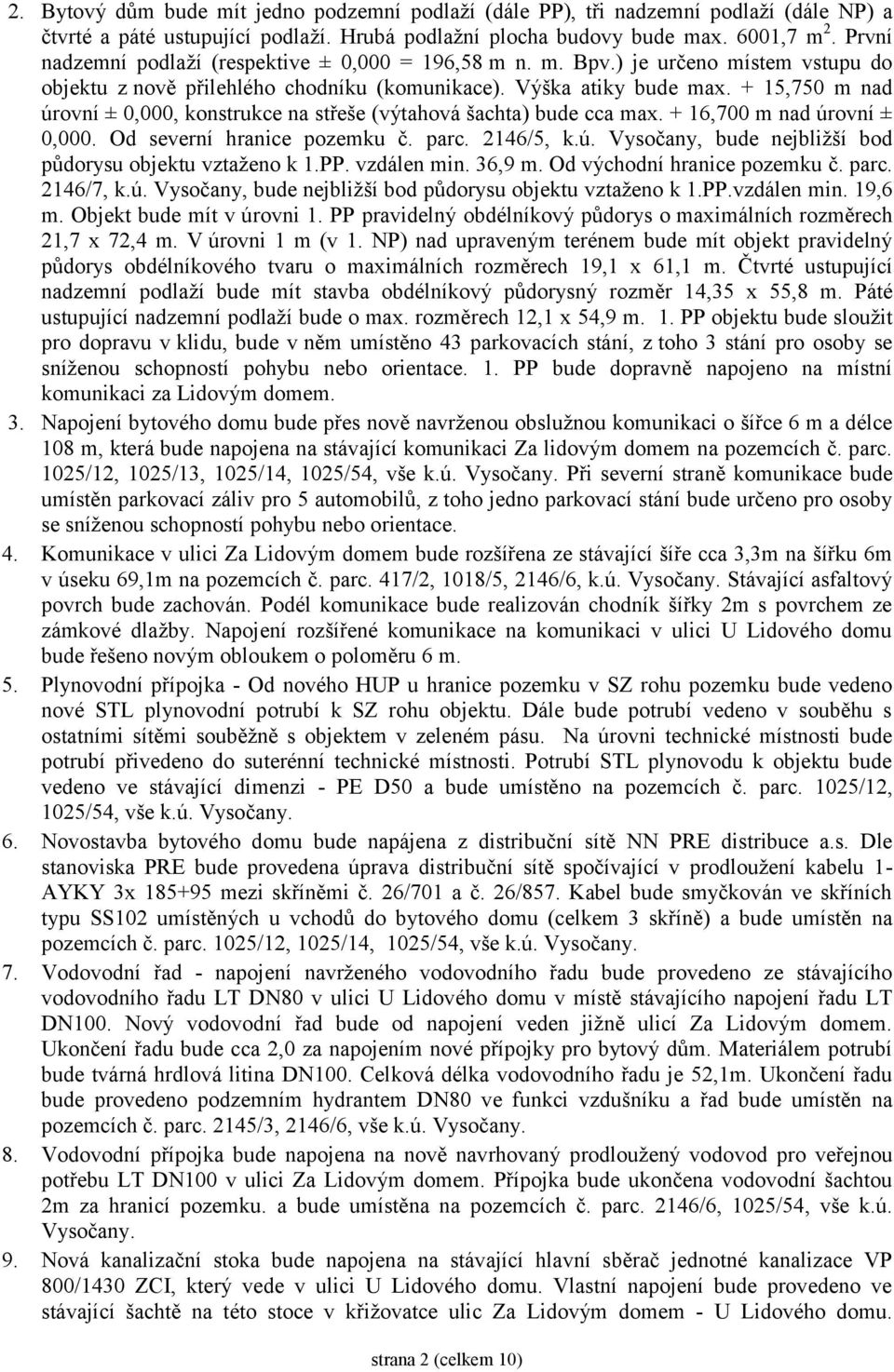 + 15,750 m nad úrovní ± 0,000, konstrukce na střeše (výtahová šachta) bude cca max. + 16,700 m nad úrovní ± 0,000. Od severní hranice pozemku č. parc. 2146/5, k.ú. Vysočany, bude nejbližší bod půdorysu objektu vztaženo k 1.