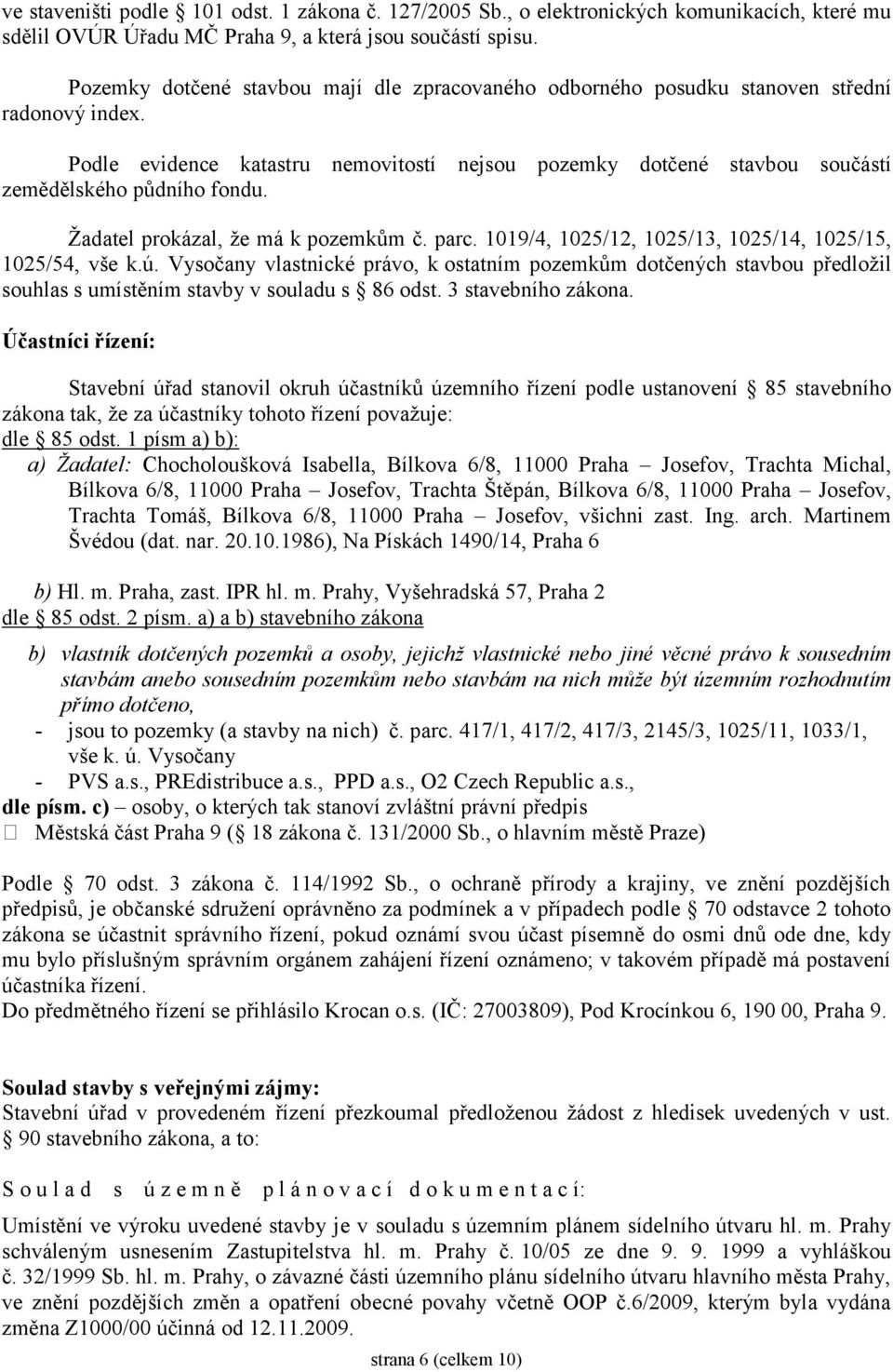 Žadatel prokázal, že má k pozemkům č. parc. 1019/4, 1025/12, 1025/13, 1025/14, 1025/15, 1025/54, vše k.ú.