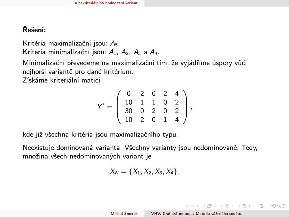 Získáme kriteriální matici Y = 2 2 4 2 3 2 2 2 4 kde již všechna kritéria jsou maximalizačního typu.