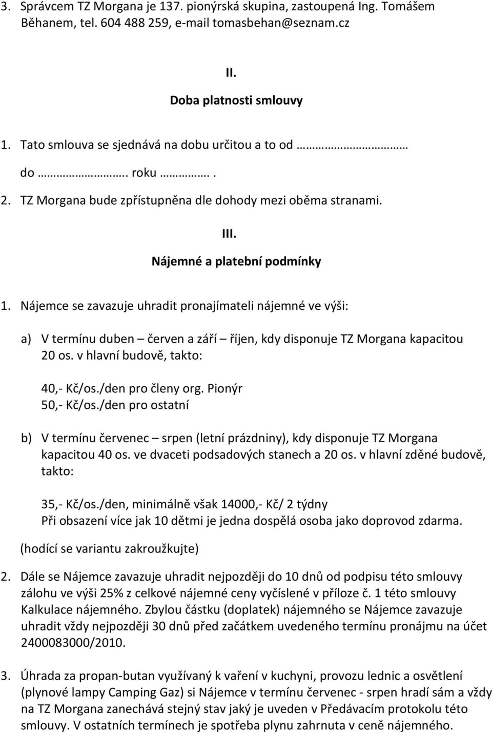 Nájemce se zavazuje uhradit pronajímateli nájemné ve výši: a) V termínu duben červen a září říjen, kdy disponuje TZ Morgana kapacitou 20 os. v hlavní budově, takto: 40,- Kč/os./den pro členy org.