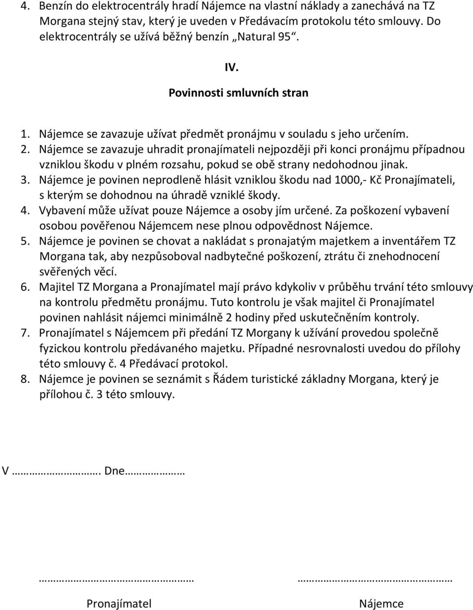 Nájemce se zavazuje uhradit pronajímateli nejpozději při konci pronájmu případnou vzniklou škodu v plném rozsahu, pokud se obě strany nedohodnou jinak. 3.