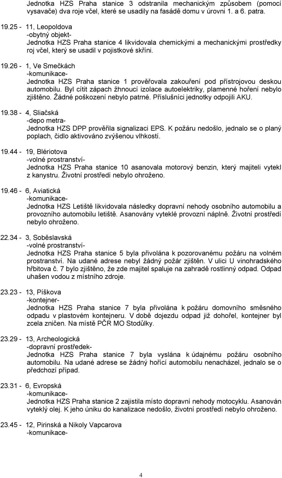 26-1, Ve Smečkách Jednotka HZS Praha stanice 1 prověřovala zakouření pod přístrojovou deskou automobilu. Byl cítit zápach ţhnoucí izolace autoelektriky, plamenné hoření nebylo zjištěno.