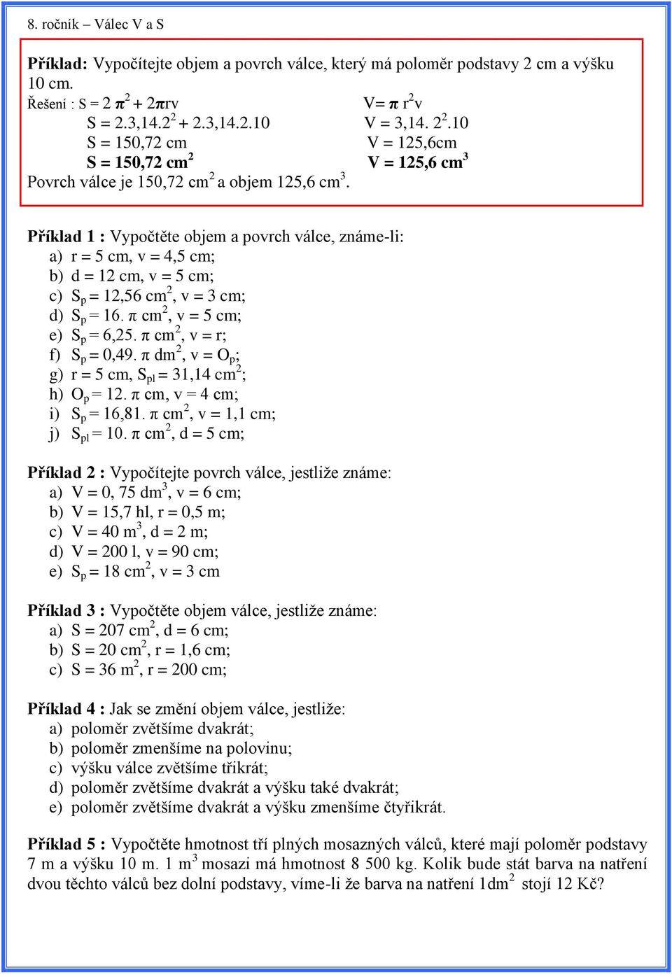 Příklad 1 : Vypočtěte objem a povrch válce, známe-li: a) r = 5 cm, v = 4,5 cm; b) d = 12 cm, v = 5 cm; c) S p = 12,56 cm 2, v = 3 cm; d) S p = 16. π cm 2, v = 5 cm; e) S p = 6,25.