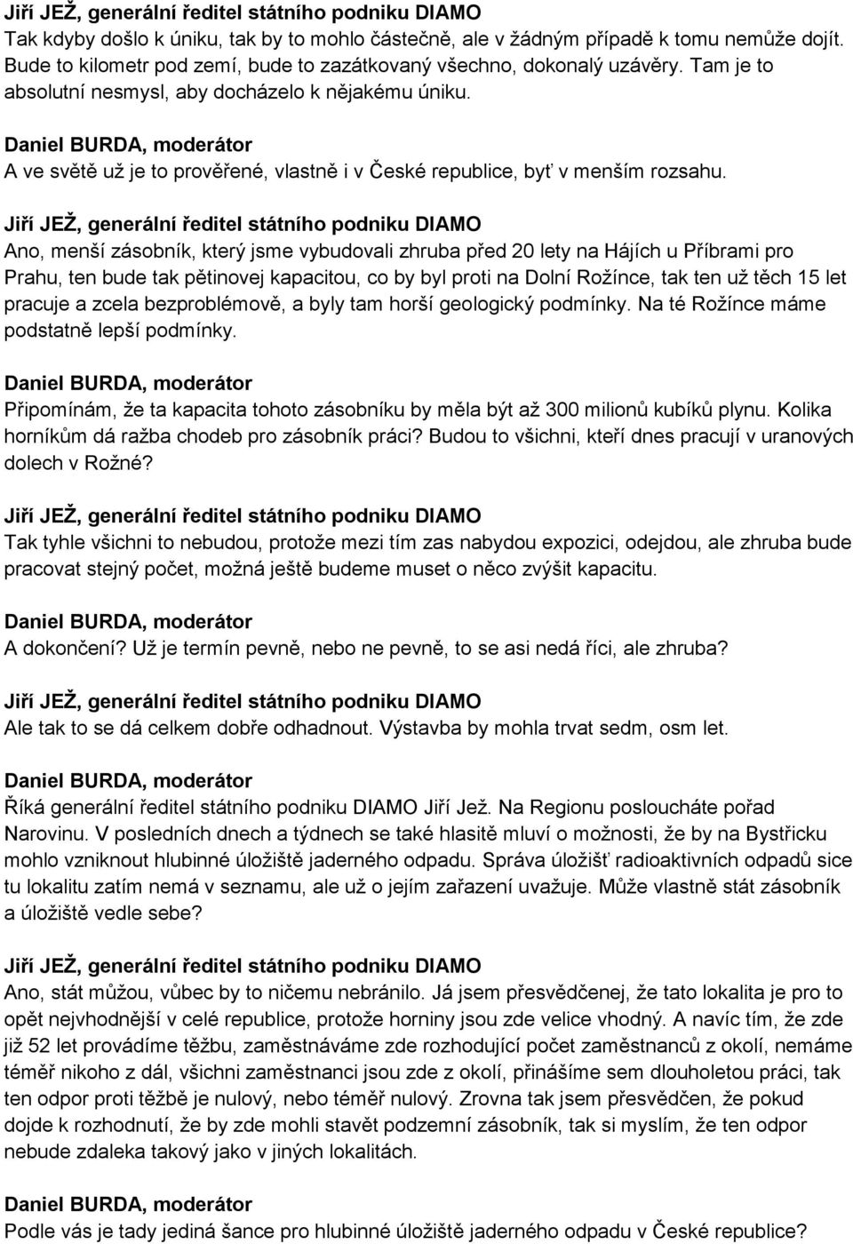 Ano, menší zásobník, který jsme vybudovali zhruba před 20 lety na Hájích u Příbrami pro Prahu, ten bude tak pětinovej kapacitou, co by byl proti na Dolní Rožínce, tak ten už těch 15 let pracuje a