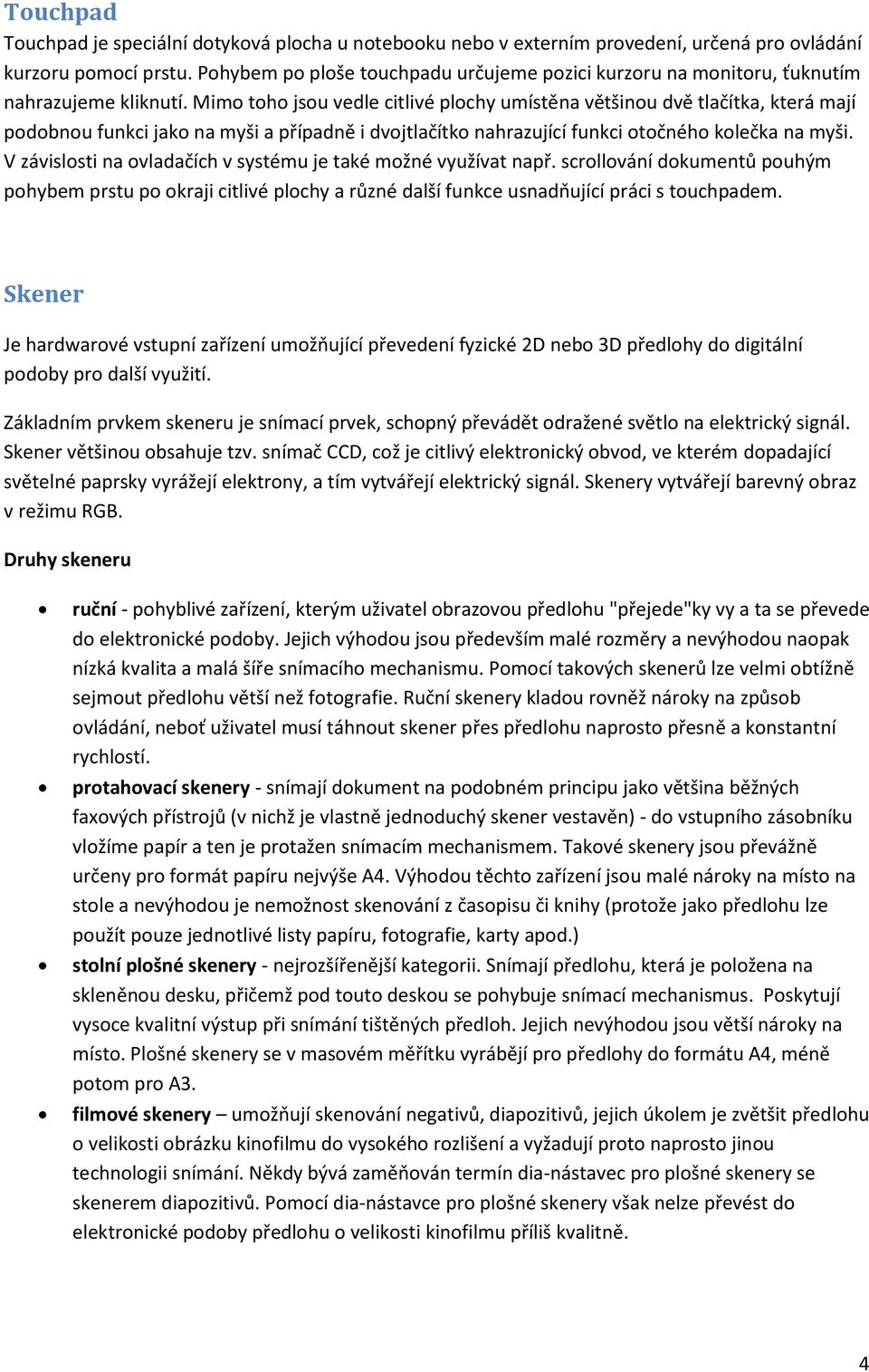 Mimo toho jsou vedle citlivé plochy umístěna většinou dvě tlačítka, která mají podobnou funkci jako na myši a případně i dvojtlačítko nahrazující funkci otočného kolečka na myši.