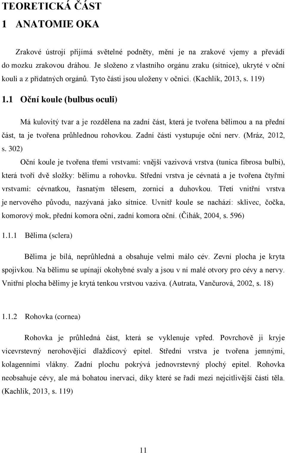 1 Oční koule (bulbus oculi) Má kulovitý tvar a je rozdělena na zadní část, která je tvořena bělimou a na přední část, ta je tvořena průhlednou rohovkou. Zadní částí vystupuje oční nerv.